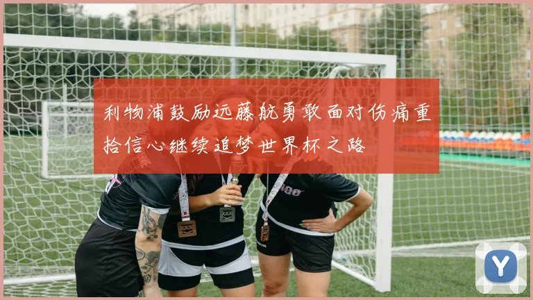 利物浦鼓励远藤航勇敢面对伤痛重拾信心继续追梦世界杯之路