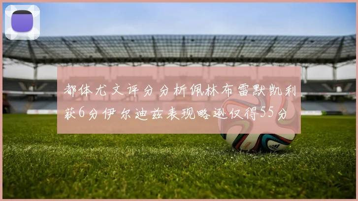 都体尤文评分分析佩林布雷默凯利获6分伊尔迪兹表现略逊仅得55分
