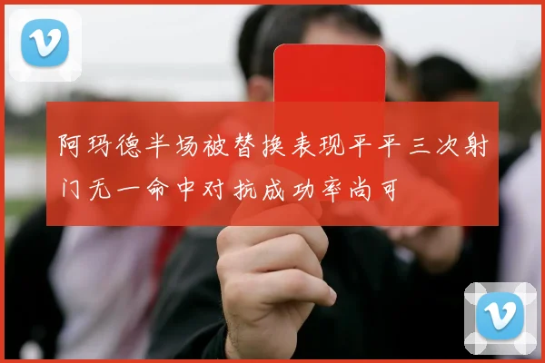 阿玛德半场被替换表现平平三次射门无一命中对抗成功率尚可