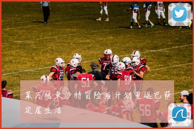 莱万结束沙特冒险后计划重返巴萨定居生活