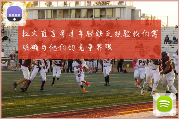 拉文直言奇才年轻缺乏经验我们需明确与他们的竞争界限